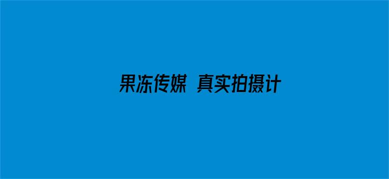 >果冻传媒 真实拍摄计划横幅海报图